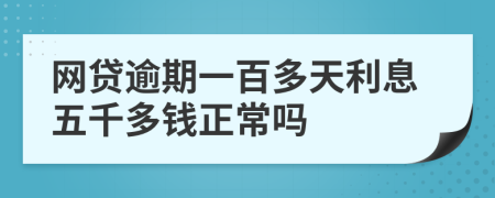 网贷逾期一百多天利息五千多钱正常吗