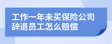 工作一年未买保险公司辞退员工怎么赔偿