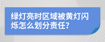 绿灯亮时区域被黄灯闪烁怎么划分责任？