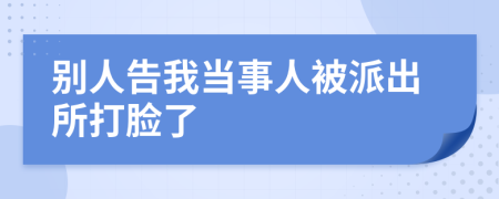 别人告我当事人被派出所打脸了