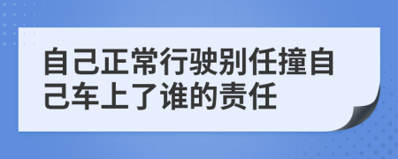 自己正常行驶别任撞自己车上了谁的责任