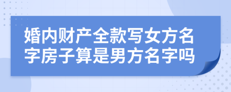 婚内财产全款写女方名字房子算是男方名字吗