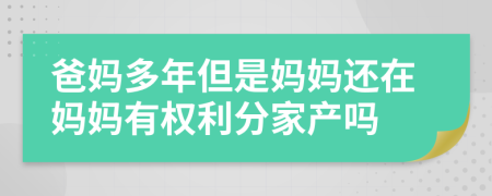 爸妈多年但是妈妈还在妈妈有权利分家产吗