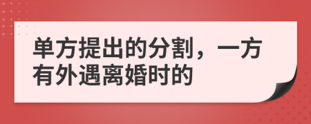 单方提出的分割，一方有外遇离婚时的