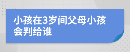 小孩在3岁间父母小孩会判给谁