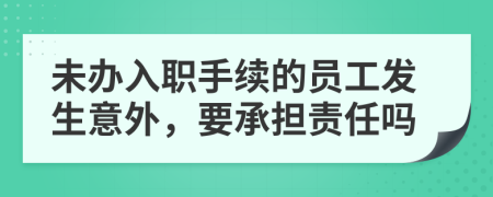 未办入职手续的员工发生意外，要承担责任吗