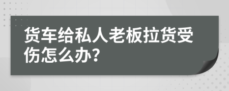 货车给私人老板拉货受伤怎么办？