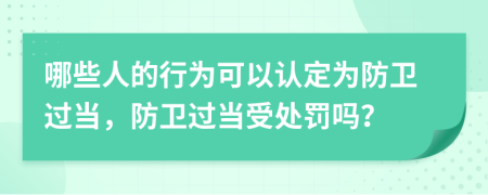哪些人的行为可以认定为防卫过当，防卫过当受处罚吗？