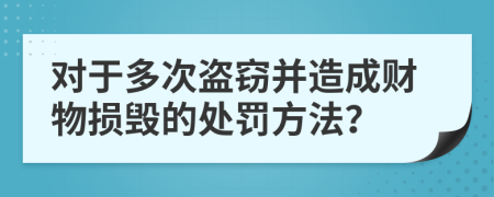 对于多次盗窃并造成财物损毁的处罚方法？