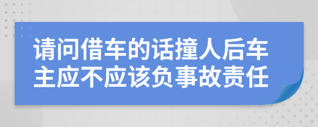 请问借车的话撞人后车主应不应该负事故责任