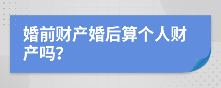 婚前财产婚后算个人财产吗？