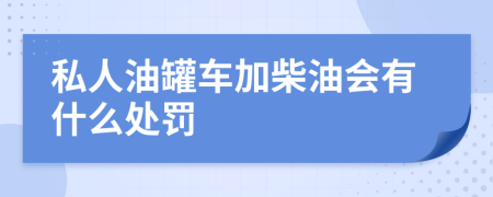 私人油罐车加柴油会有什么处罚