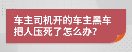 车主司机开的车主黑车把人压死了怎么办？