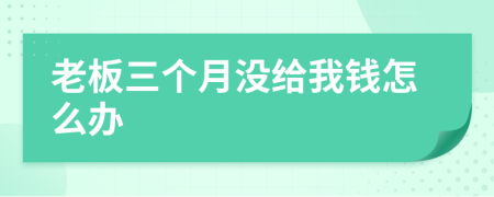 老板三个月没给我钱怎么办
