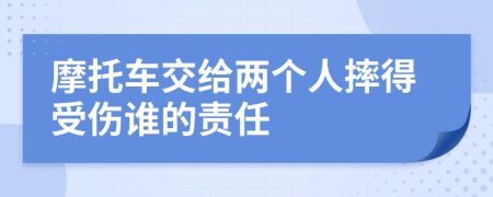 摩托车交给两个人摔得受伤谁的责任