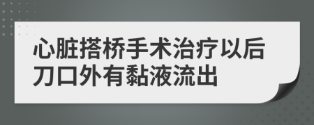 心脏搭桥手术治疗以后刀口外有黏液流出