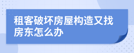 租客破坏房屋构造又找房东怎么办