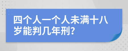 四个人一个人未满十八岁能判几年刑？