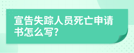 宣告失踪人员死亡申请书怎么写?