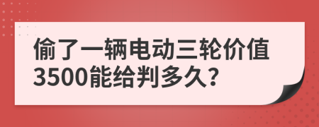 偷了一辆电动三轮价值3500能给判多久？