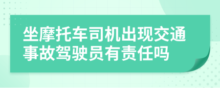 坐摩托车司机出现交通事故驾驶员有责任吗