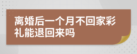 离婚后一个月不回家彩礼能退回来吗