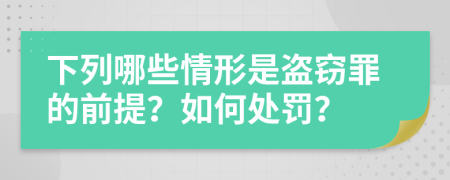 下列哪些情形是盗窃罪的前提？如何处罚？