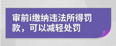 审前i缴纳违法所得罚款，可以减轻处罚