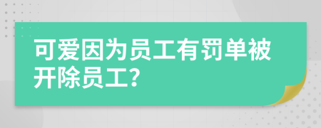 可爱因为员工有罚单被开除员工？