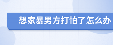 想家暴男方打怕了怎么办