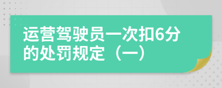 运营驾驶员一次扣6分的处罚规定（一）