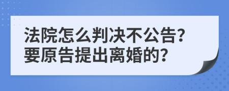 法院怎么判决不公告？要原告提出离婚的？