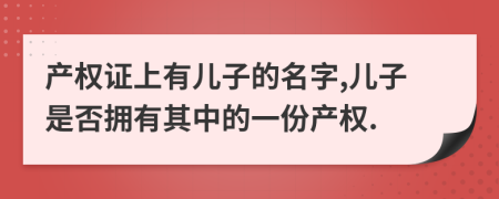 产权证上有儿子的名字,儿子是否拥有其中的一份产权.