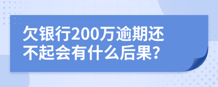 欠银行200万逾期还不起会有什么后果？
