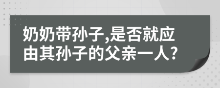 奶奶带孙子,是否就应由其孙子的父亲一人?
