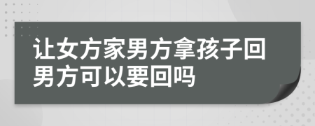 让女方家男方拿孩子回男方可以要回吗