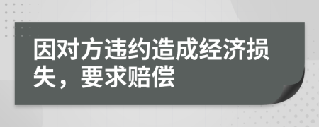 因对方违约造成经济损失，要求赔偿