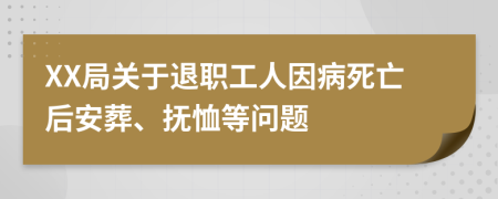 XX局关于退职工人因病死亡后安葬、抚恤等问题