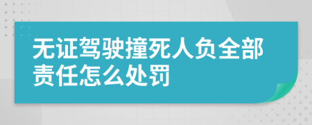 无证驾驶撞死人负全部责任怎么处罚