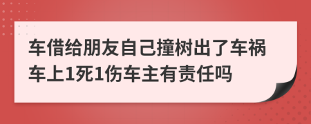 车借给朋友自己撞树出了车祸车上1死1伤车主有责任吗