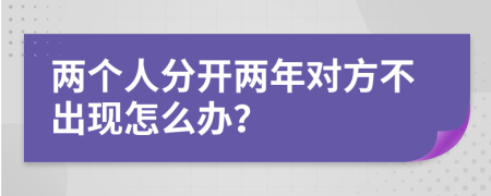 两个人分开两年对方不出现怎么办？