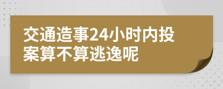 交通造事24小时内投案算不算逃逸呢