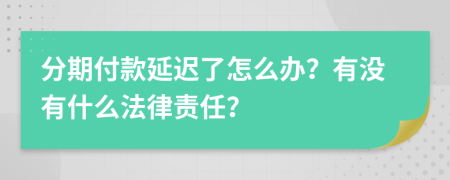 分期付款延迟了怎么办？有没有什么法律责任？