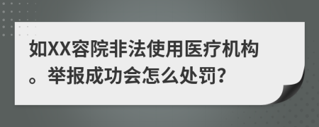 如XX容院非法使用医疗机构。举报成功会怎么处罚？