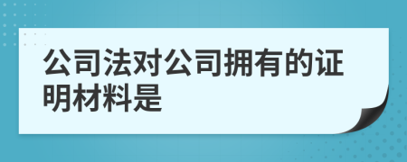 公司法对公司拥有的证明材料是