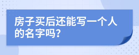 房子买后还能写一个人的名字吗？