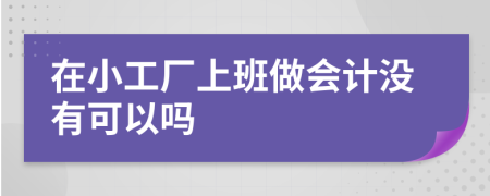 在小工厂上班做会计没有可以吗