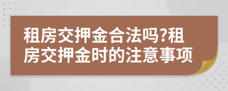 租房交押金合法吗?租房交押金时的注意事项