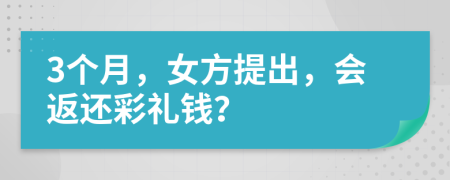 3个月，女方提出，会返还彩礼钱？