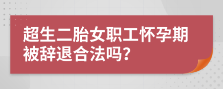 超生二胎女职工怀孕期被辞退合法吗？